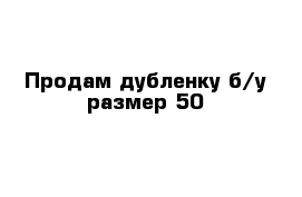 Продам дубленку б/у размер 50